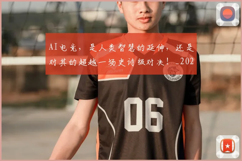 AI电竞,是人类智慧的延伸,还是对其的超越一场史诗级对决!_20260701205658
