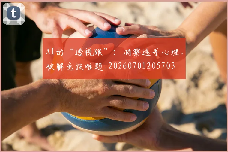 AI的“透视眼”:洞察选手心理,破解竞技难题_20260701205703