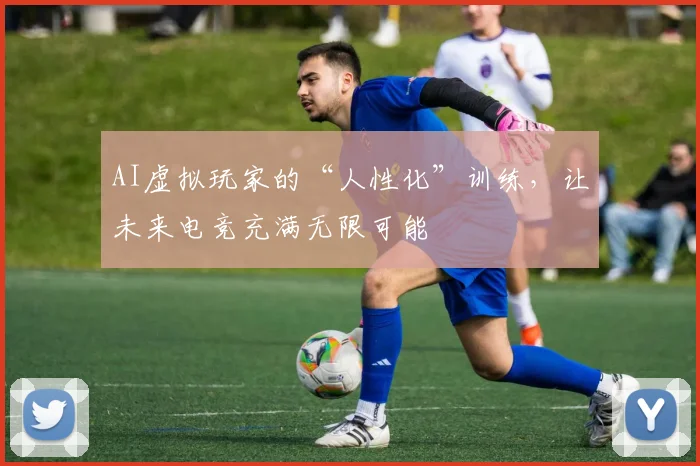 AI虚拟玩家的“人性化”训练，让未来电竞充满无限可能
