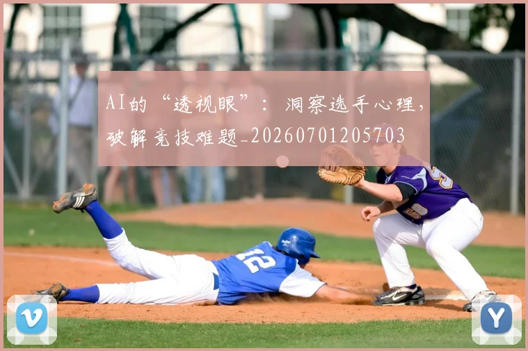 AI的“透视眼”：洞察选手心理，破解竞技难题_20260701205703